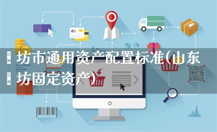 潍坊市通用资产配置标准(山东潍坊固定资产)_https://www.yunsqy.com_期货分类_第1张