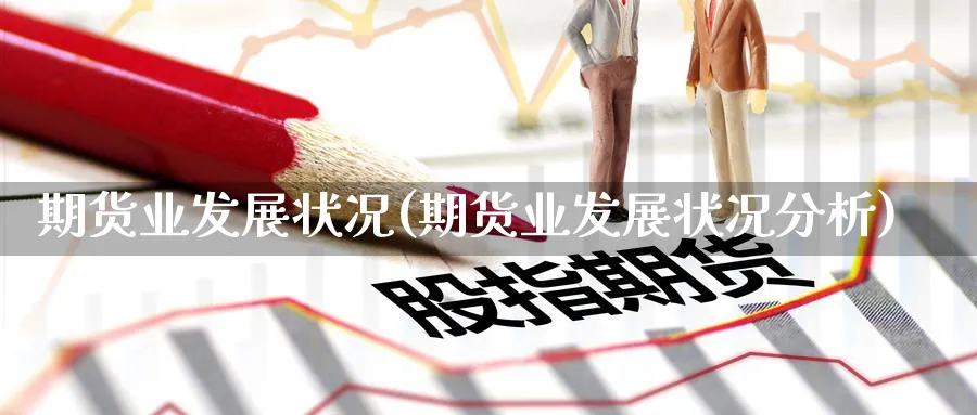 期货业发展状况(期货业发展状况分析)_https://www.yunsqy.com_理财百科_第1张