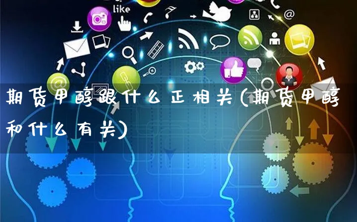 期货甲醇跟什么正相关(期货甲醇和什么有关)_https://www.yunsqy.com_期货整理_第1张