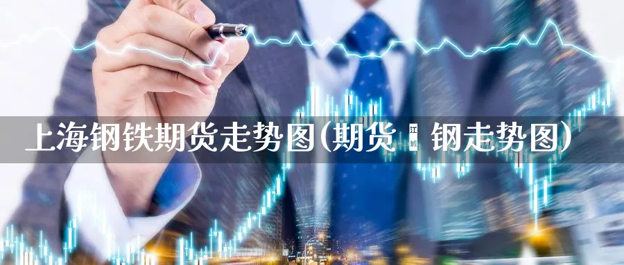 上海钢铁期货走势图(期货镙钢走势图)_https://www.yunsqy.com_期货技术_第1张