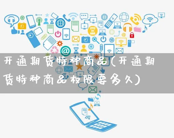 开通期货特种商品(开通期货特种商品权限要多久)_https://www.yunsqy.com_期货分类_第1张