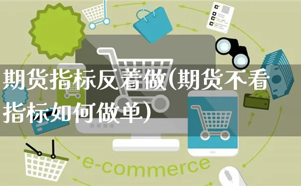 期货指标反着做(期货不看指标如何做单)_https://www.yunsqy.com_黄金期货_第1张