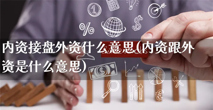 内资接盘外资什么意思(内资跟外资是什么意思)_https://www.yunsqy.com_期货整理_第1张