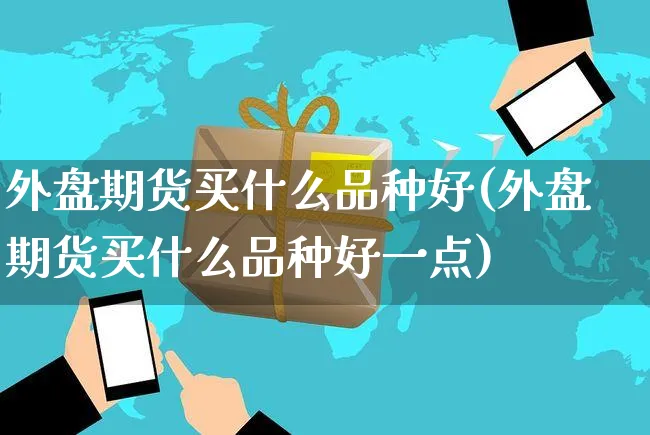 外盘期货买什么品种好(外盘期货买什么品种好一点)_https://www.yunsqy.com_期货整理_第1张