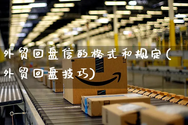 外贸回盘信的格式和规定(外贸回盘技巧)_https://www.yunsqy.com_期货入门_第1张