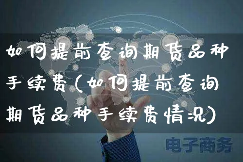 如何提前查询期货品种手续费(如何提前查询期货品种手续费情况)_https://www.yunsqy.com_期货整理_第1张