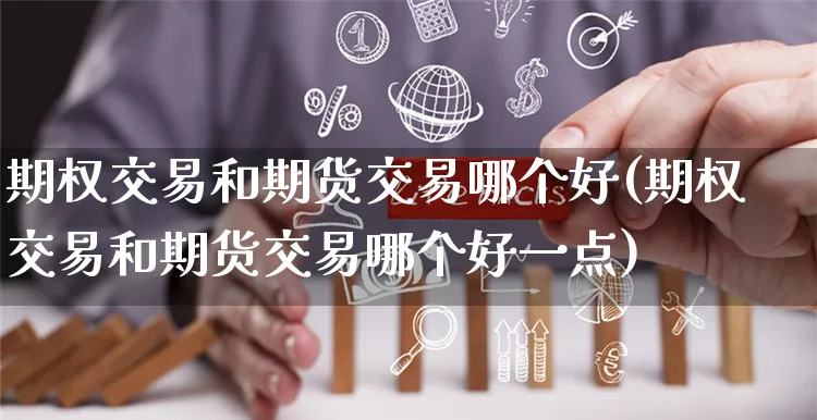 期权交易和期货交易哪个好(期权交易和期货交易哪个好一点)_https://www.yunsqy.com_期货分类_第1张