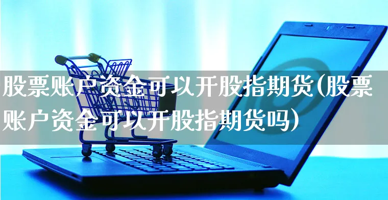 股票账户资金可以开股指期货(股票账户资金可以开股指期货吗)_https://www.yunsqy.com_原油期货_第1张