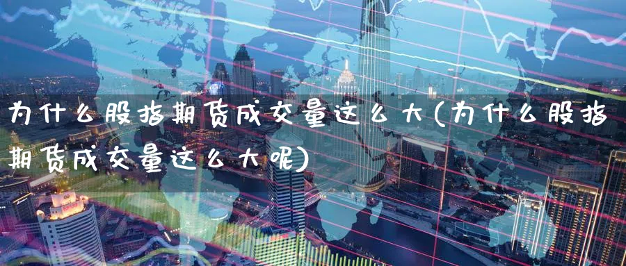 为什么股指期货成交量这么大(为什么股指期货成交量这么大呢)_https://www.yunsqy.com_期货技术_第1张