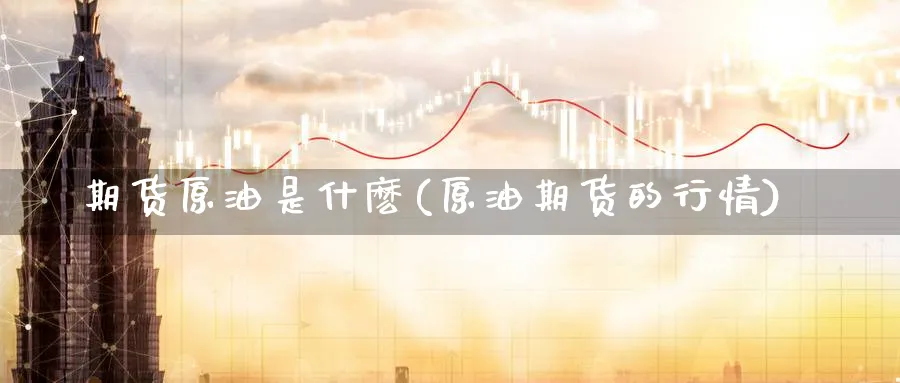 期货原油是什麽(原油期货的行情)_https://www.yunsqy.com_理财百科_第1张