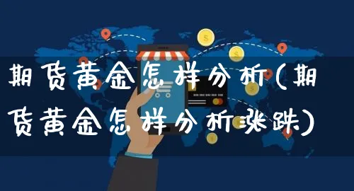 期货黄金怎样分析(期货黄金怎样分析涨跌)_https://www.yunsqy.com_期货分类_第1张