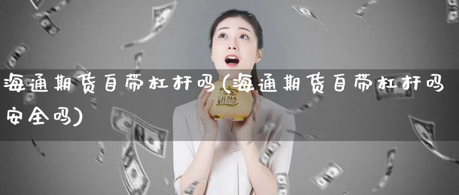 海通期货自带杠杆吗(海通期货自带杠杆吗安全吗)_期货技术_第1张_云上财经直播室 海通期货自带杠杆吗(海通期货自带杠杆吗安全吗)_https://www.yunsqy.com_期货技术_第1张
