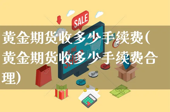 黄金期货收多少手续费(黄金期货收多少手续费合理)_https://www.yunsqy.com_期货技术_第1张