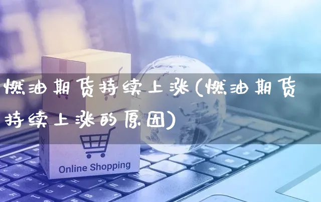 燃油期货持续上涨(燃油期货持续上涨的原因)_https://www.yunsqy.com_期货分类_第1张