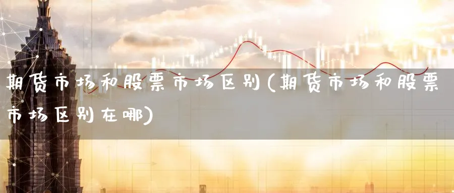 期货市场和股票市场区别(期货市场和股票市场区别在哪)_https://www.yunsqy.com_原油期货_第1张