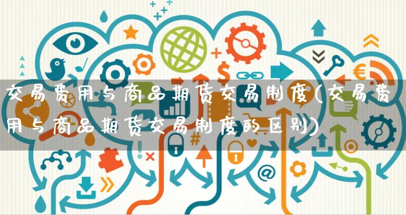 交易费用与商品期货交易制度(交易费用与商品期货交易制度的区别)_https://www.yunsqy.com_期货整理_第1张