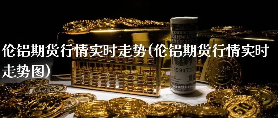 伦铝期货行情实时走势(伦铝期货行情实时走势图)_期货整理_第1张_云上财经直播室 伦铝期货行情实时走势(伦铝期货行情实时走势图)_https://www.yunsqy.com_期货整理_第1张