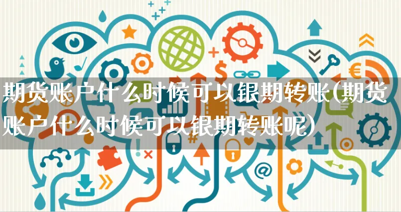 期货账户什么时候可以银期转账(期货账户什么时候可以银期转账呢)_https://www.yunsqy.com_原油期货_第1张