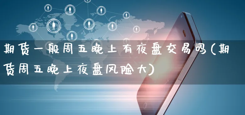 期货一般周五晚上有夜盘交易吗(期货周五晚上夜盘风险大)_https://www.yunsqy.com_期货技术_第1张