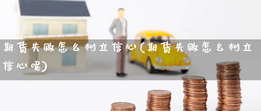 期货失败怎么树立信心(期货失败怎么树立信心呢)_https://www.yunsqy.com_期货技术_第1张