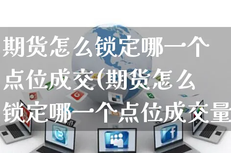 期货怎么锁定哪一个点位成交(期货怎么锁定哪一个点位成交量)_https://www.yunsqy.com_期货理财_第1张