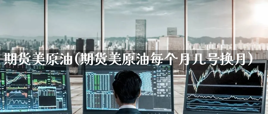 期货美原油(期货美原油每个月几号换月)_https://www.yunsqy.com_原油期货_第1张