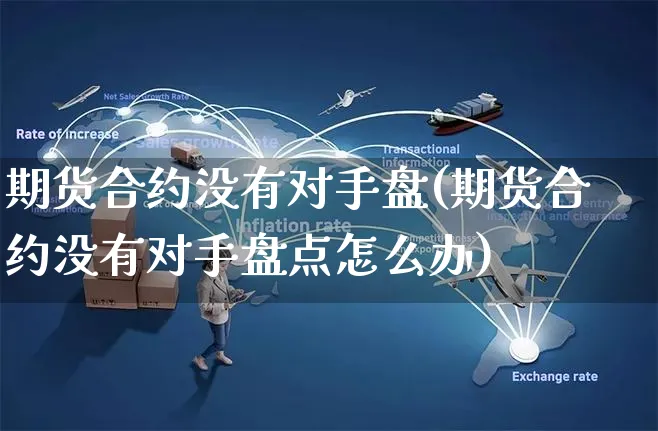 期货合约没有对手盘(期货合约没有对手盘点怎么办)_https://www.yunsqy.com_期货分类_第1张