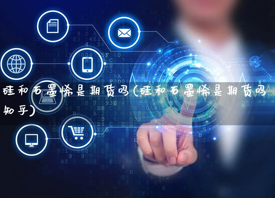 硅和石墨烯是期货吗(硅和石墨烯是期货吗知乎)_https://www.yunsqy.com_期货理财_第1张