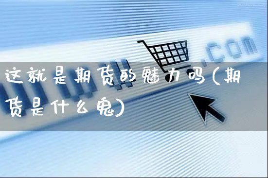 这就是期货的魅力吗(期货是什么鬼)_https://www.yunsqy.com_期货技术_第1张