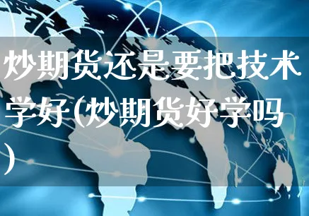 炒期货还是要把技术学好(炒期货好学吗)_https://www.yunsqy.com_理财百科_第1张