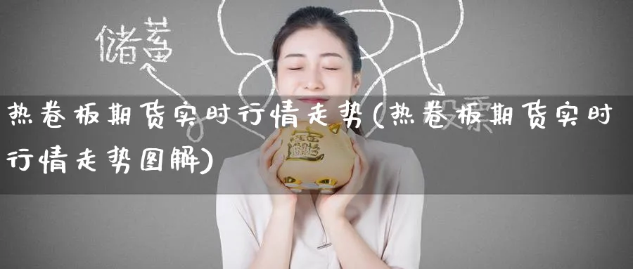 热卷板期货实时行情走势(热卷板期货实时行情走势图解)_期货整理_第1张_云上财经直播室 热卷板期货实时行情走势(热卷板期货实时行情走势图解)_https://www.yunsqy.com_期货整理_第1张