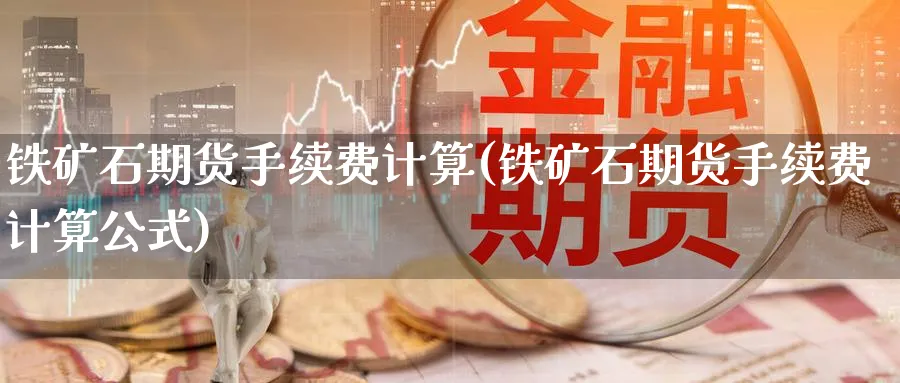 铁矿石期货手续费计算(铁矿石期货手续费计算公式)_https://www.yunsqy.com_原油期货_第1张