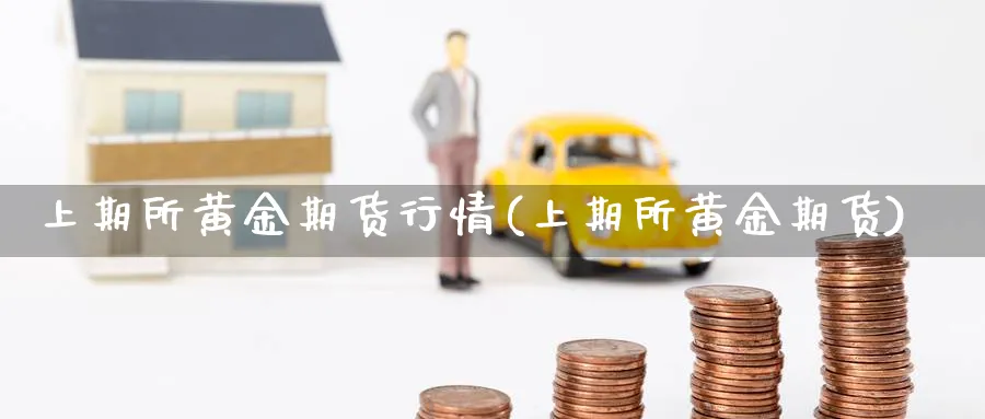 上期所黄金期货行情(上期所黄金期货)_https://www.yunsqy.com_期货分类_第1张