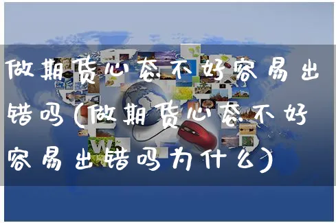 做期货心态不好容易出错吗(做期货心态不好容易出错吗为什么)_https://www.yunsqy.com_期货分类_第1张