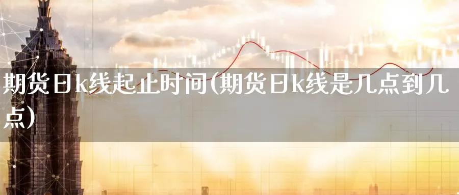 期货日k线起止时间(期货日k线是几点到几点)_https://www.yunsqy.com_期货技术_第1张