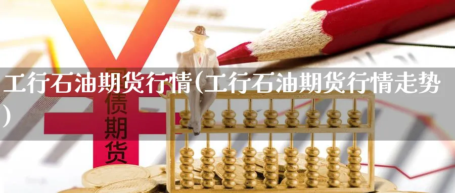 工行石油期货行情(工行石油期货行情走势)_https://www.yunsqy.com_原油期货_第1张