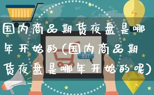 国内商品期货夜盘是哪年开始的(国内商品期货夜盘是哪年开始的呢)_https://www.yunsqy.com_理财百科_第1张