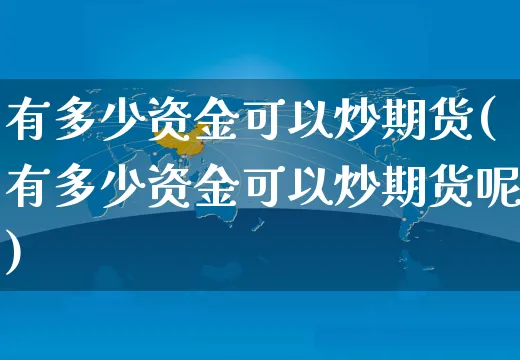 有多少资金可以炒期货(有多少资金可以炒期货呢)_https://www.yunsqy.com_期货分类_第1张