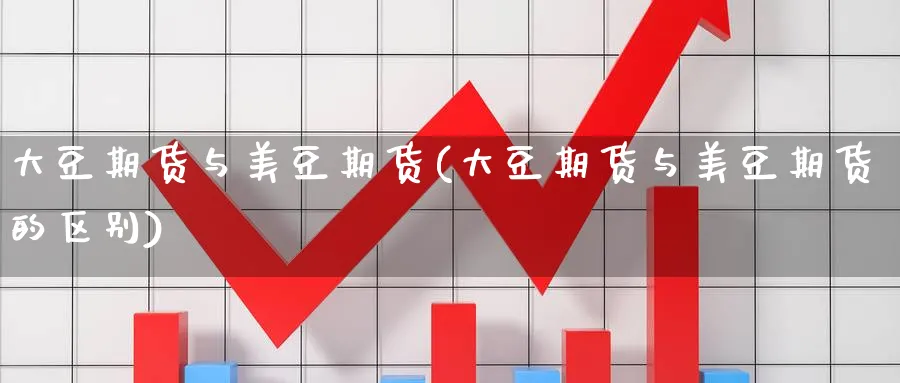 大豆期货与美豆期货(大豆期货与美豆期货的区别)_https://www.yunsqy.com_原油期货_第1张
