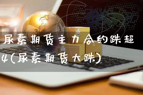 尿素期货主力合约跌超4(尿素期货大跌)_https://www.yunsqy.com_黄金期货_第1张