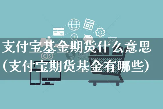 支付宝基金期货什么意思(支付宝期货基金有哪些)_https://www.yunsqy.com_期货技术_第1张