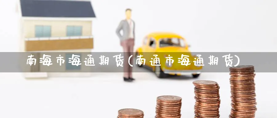 南海市海通期货(南通市海通期货)_https://www.yunsqy.com_期货技术_第1张