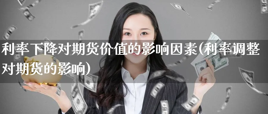 利率下降对期货价值的影响因素(利率调整对期货的影响)_https://www.yunsqy.com_期货技术_第1张