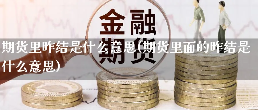 期货里昨结是什么意思(期货里面的昨结是什么意思)_纳指期货_第1张_云上财经直播室 期货里昨结是什么意思(期货里面的昨结是什么意思)_https://www.yunsqy.com_纳指期货_第1张