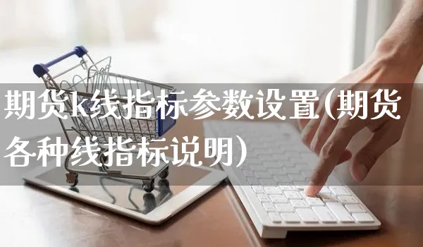 期货k线指标参数设置(期货各种线指标说明)_https://www.yunsqy.com_理财百科_第1张