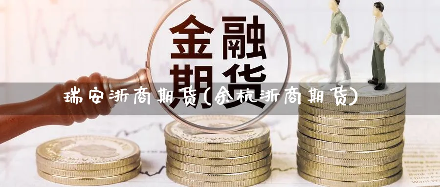 瑞安浙商期货(余杭浙商期货)_https://www.yunsqy.com_原油期货_第1张