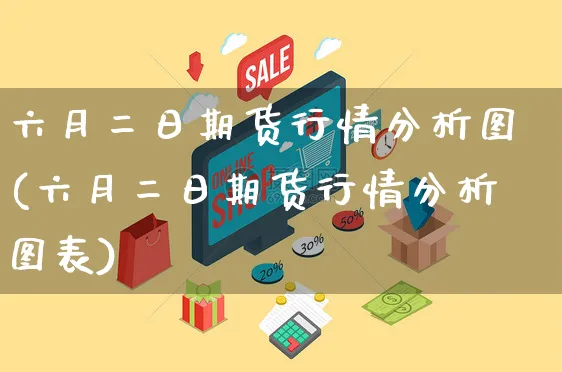 六月二日期货行情分析图(六月二日期货行情分析图表)_https://www.yunsqy.com_期货整理_第1张