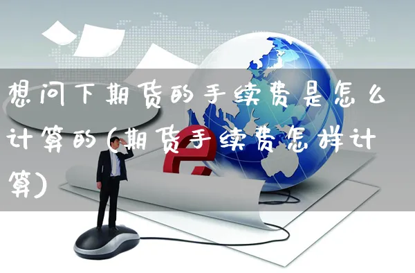 想问下期货的手续费是怎么计算的(期货手续费怎样计算)_https://www.yunsqy.com_期货技术_第1张