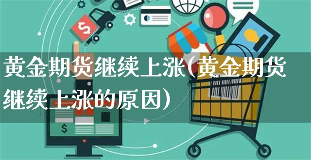 黄金期货继续上涨(黄金期货继续上涨的原因)_https://www.yunsqy.com_理财百科_第1张