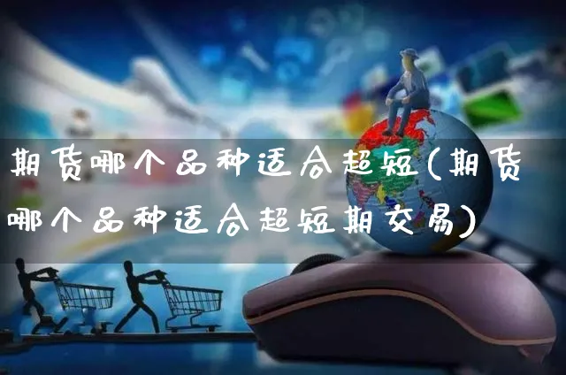 期货哪个品种适合超短(期货哪个品种适合超短期交易)_https://www.yunsqy.com_黄金期货_第1张
